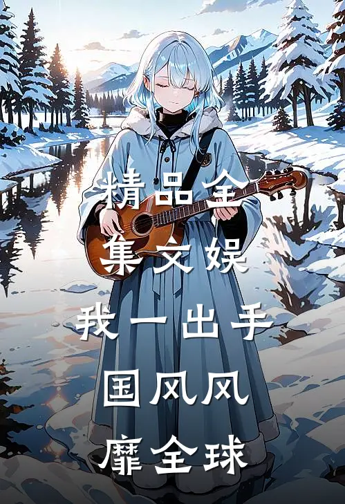精品全集文娱:我一出手,国风风靡全球