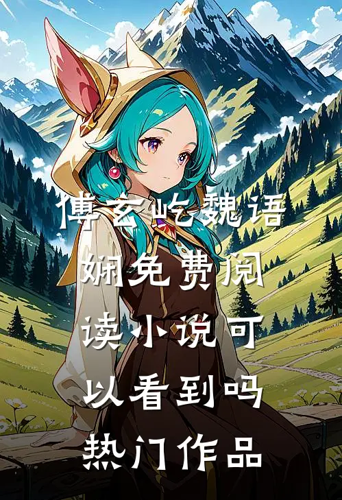 傅玄屹魏语娴免费阅读小说可以看到吗热门作品