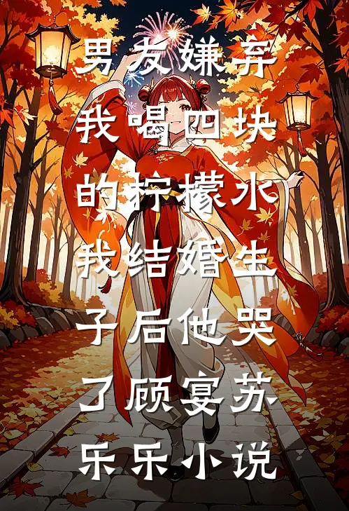 男友嫌弃我喝四块的柠檬水，我结婚生子后他哭了顾宴苏乐乐小说