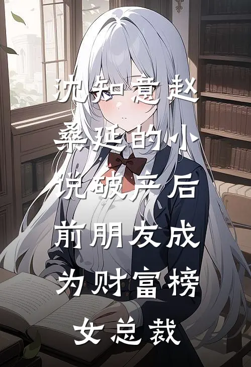 沈知意赵桑延的小说破产后，前朋友成为财富榜女总裁