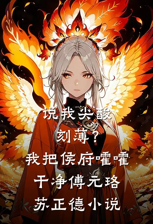 说我尖酸刻薄？我把侯府嚯嚯干净傅元珞苏正德小说