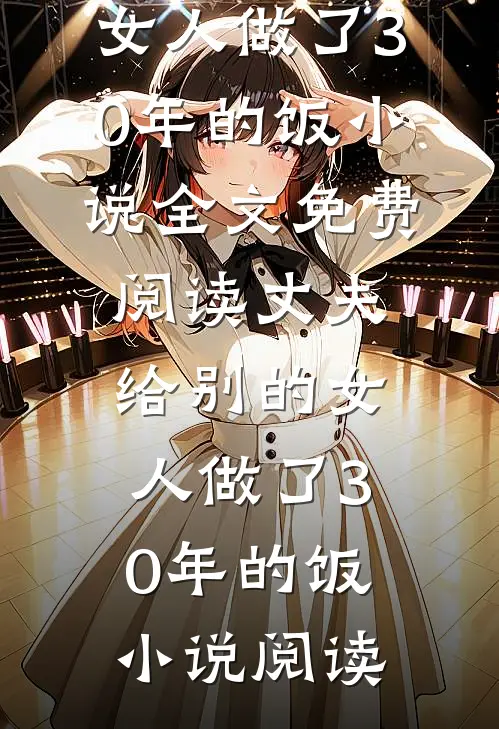 丈夫给别的女人做了30年的饭小说全文免费阅读_丈夫给别的女人做了30年的饭小说阅读