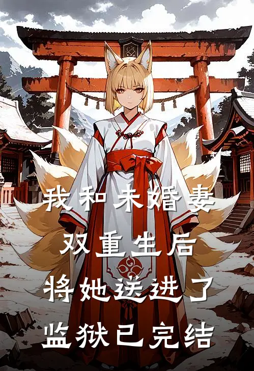 我和未婚妻双重生后，将她送进了监狱已完结
