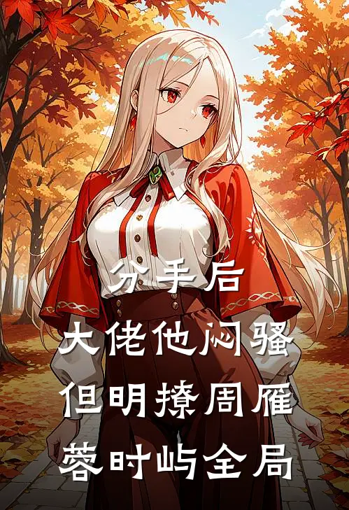 分手后，大佬他闷骚但明撩周雁蓉时屿全局