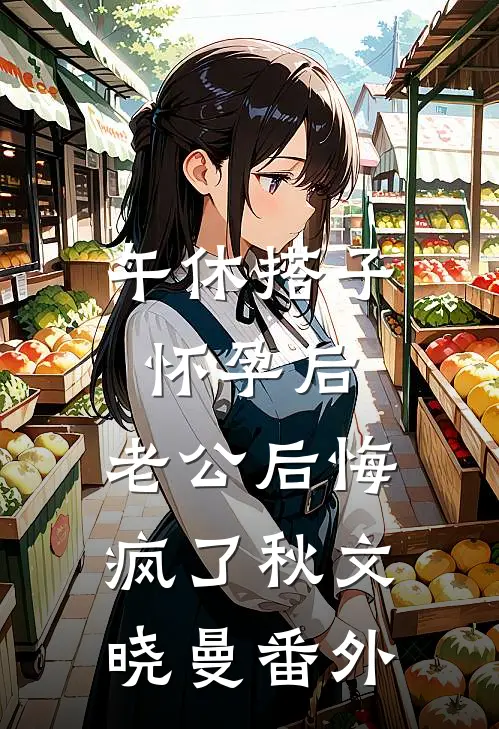 午休搭子怀孕后，老公后悔疯了秋文晓曼 番外