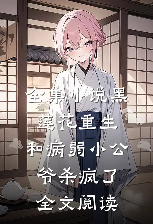 全集小说黑莲花重生,和病弱小公爷杀疯了全文阅读