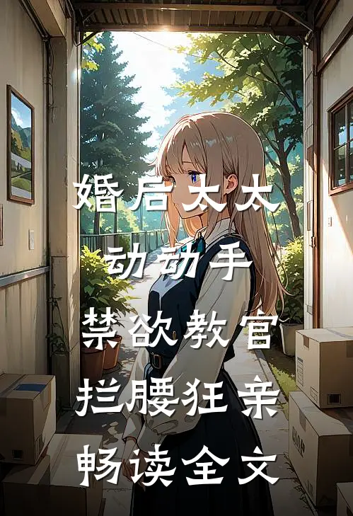 婚后太太动动手，禁欲教官拦腰狂亲畅读全文