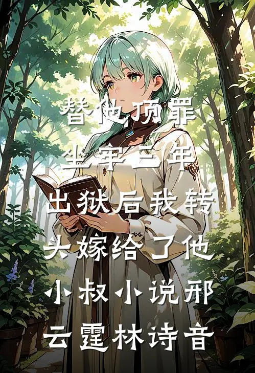 替他顶罪坐牢三年，出狱后我转头嫁给了他小叔小说邢云霆林诗音