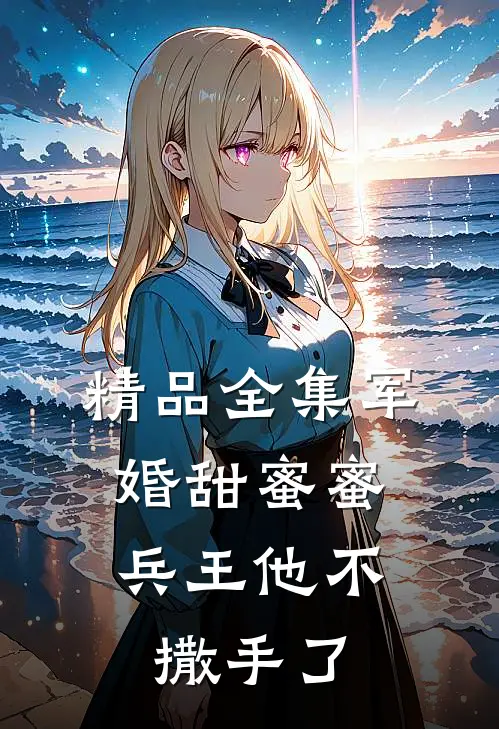 精品全集军婚甜蜜蜜，兵王他不撒手了