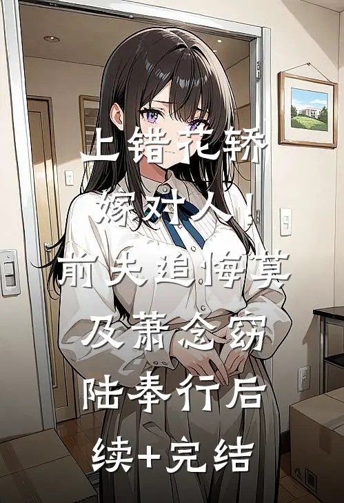 上错花轿嫁对人！前夫追悔莫及萧念窈陆奉行后续+完结