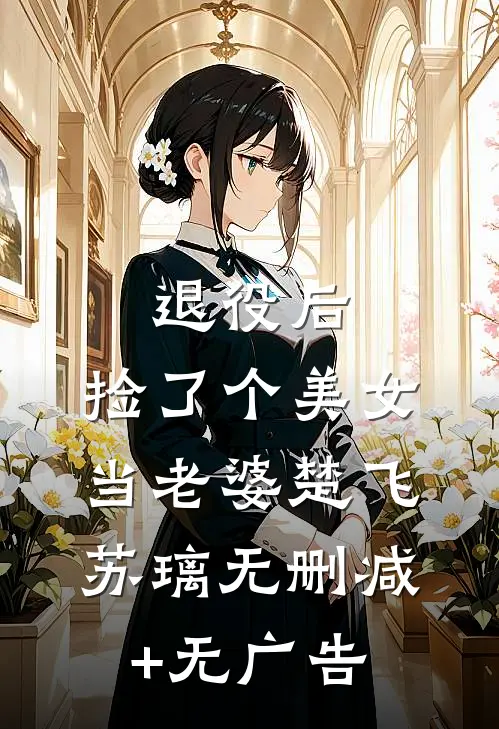 退役后，捡了个美女当老婆楚飞苏璃无删减+无广告