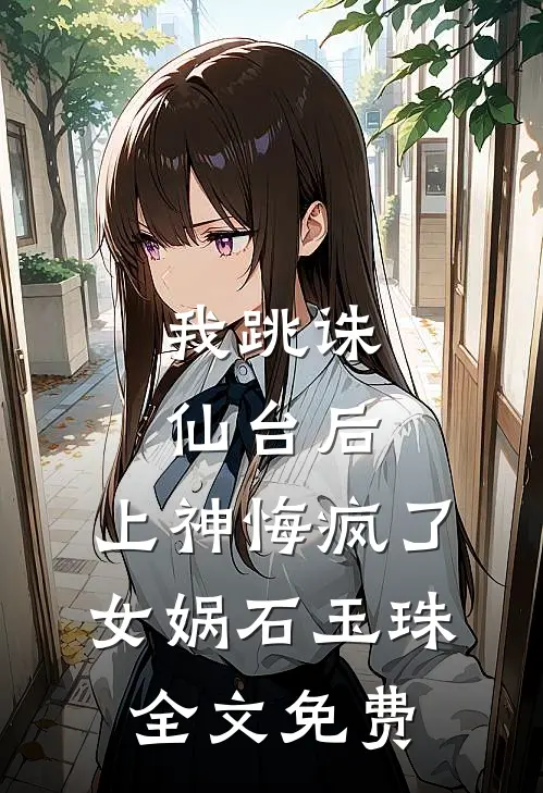 我跳诛仙台后，上神悔疯了女娲石玉珠全文免费