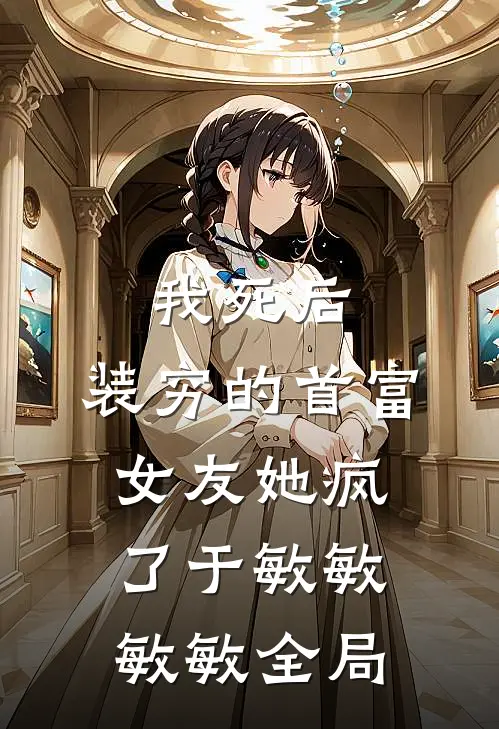 我死后，装穷的首富女友她疯了于敏敏敏敏全局