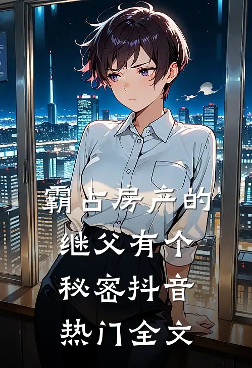 霸占房产的继父有个秘密抖音热门全文