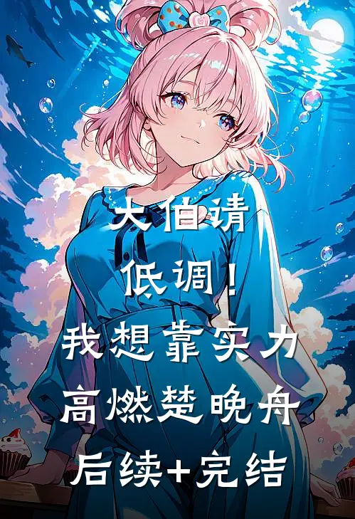 大伯请低调！我想靠实力高燃楚晚舟后续+完结