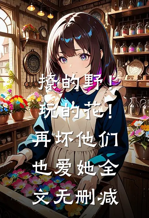 撩的野！玩的花！再坏他们也爱她全文无删减