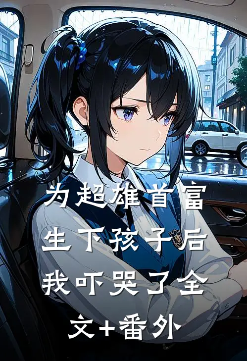 为超雄首富生下孩子后，我吓哭了全文+番外