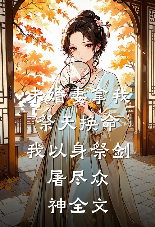 未婚妻拿我祭天换命，我以身祭剑，屠尽众神全文