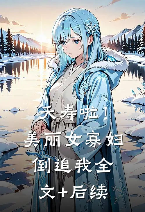 夭寿啦！美丽女寡妇倒追我全文+后续