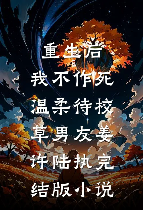 重生后，我不作死，温柔待校草男友姜许陆执完结版小说