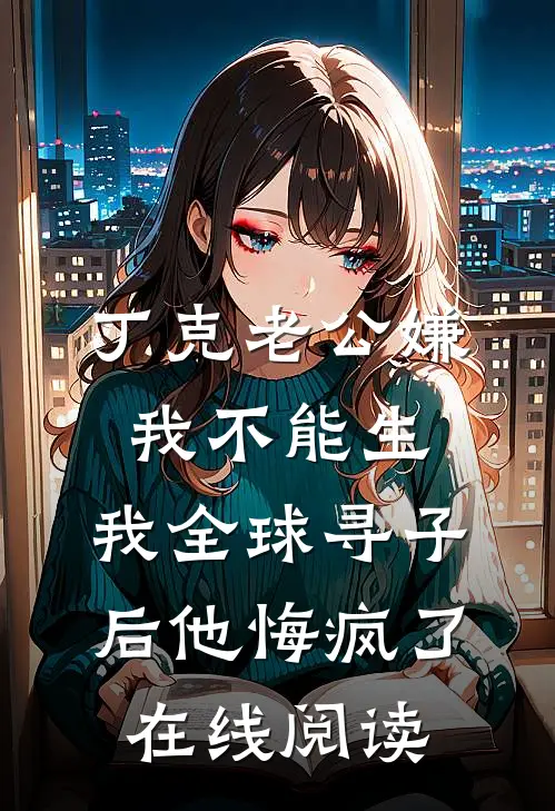 丁克老公嫌我不能生，我全球寻子后他悔疯了在线阅读
