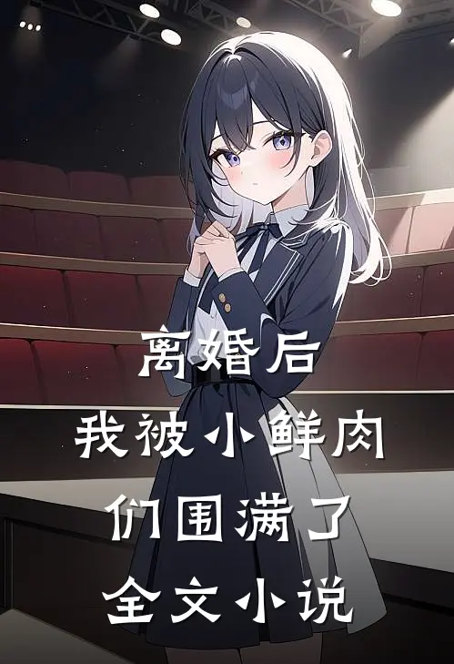 离婚后，我被小鲜肉们围满了全文小说
