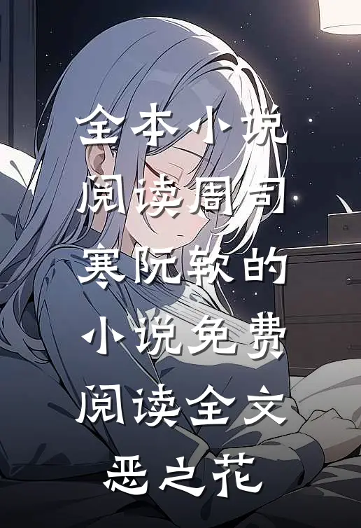 全本小说阅读周司寒阮软的小说免费阅读全文恶之花