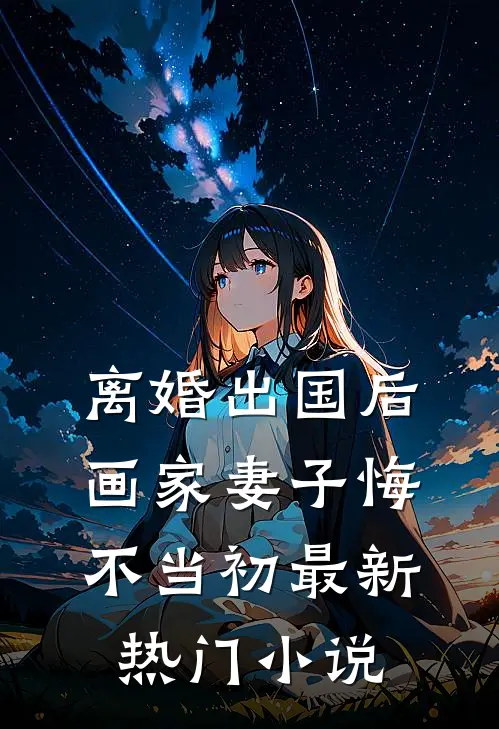 离婚出国后，画家妻子悔不当初最新热门小说