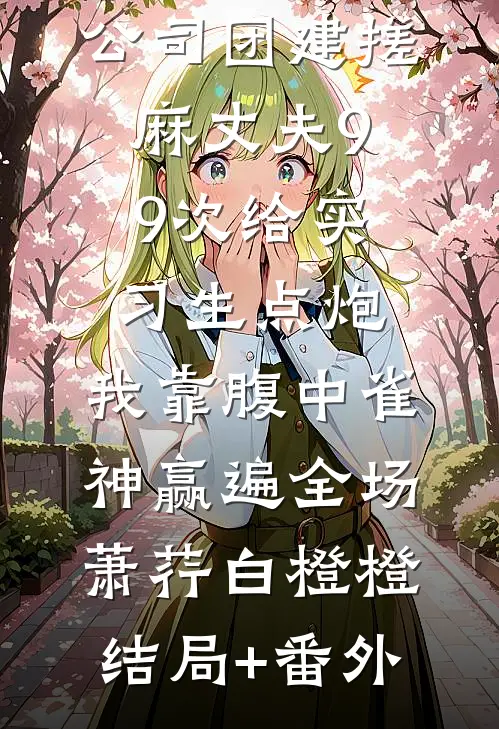 公司团建搓麻丈夫99次给实习生点炮，我靠腹中雀神赢遍全场萧荇白橙橙结局+番外