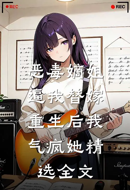 恶毒嫡姐逼我替嫁，重生后我气疯她精选全文