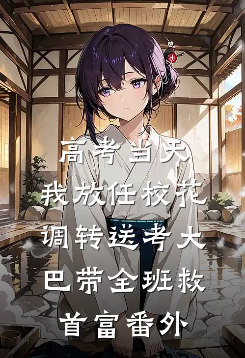 高考当天，我放任校花调转送考大巴带全班救首富番外