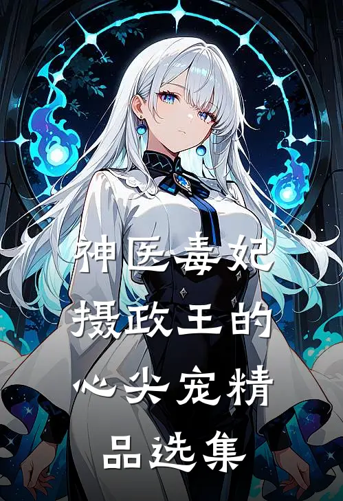 神医毒妃,摄政王的心尖宠精品选集