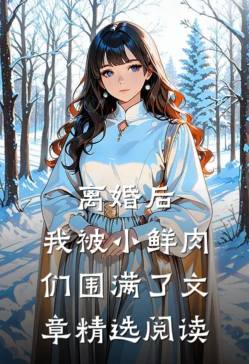 离婚后，我被小鲜肉们围满了文章精选阅读