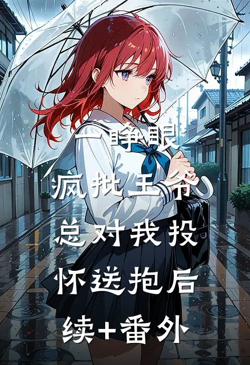 一睁眼，疯批王爷总对我投怀送抱后续+番外
