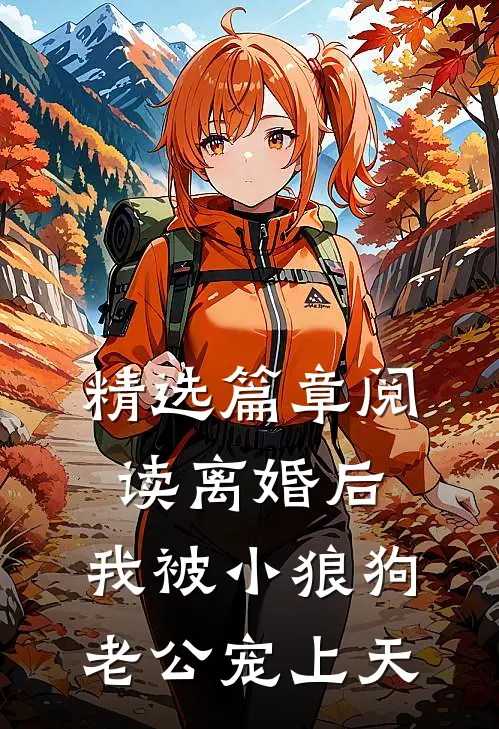 精选篇章阅读离婚后，我被小狼狗老公宠上天