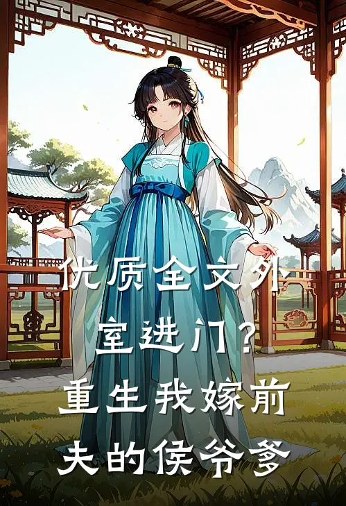 优质全文外室进门？重生我嫁前夫的侯爷爹