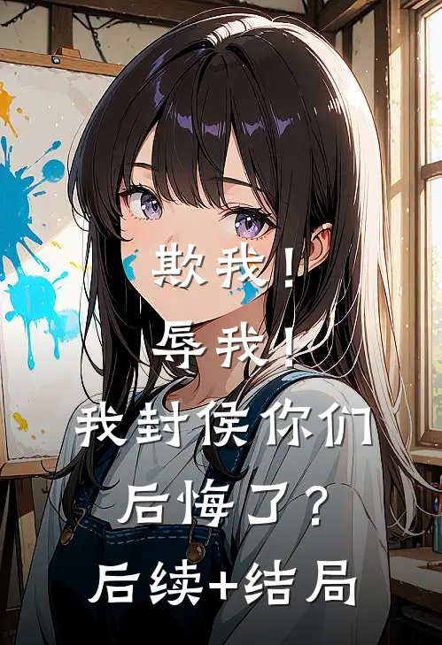 欺我！辱我！我封侯你们后悔了？后续+结局
