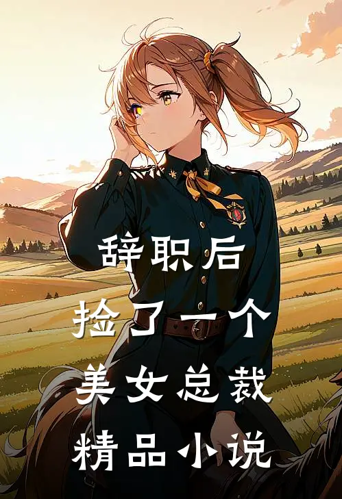 辞职后，捡了一个美女总裁精品小说
