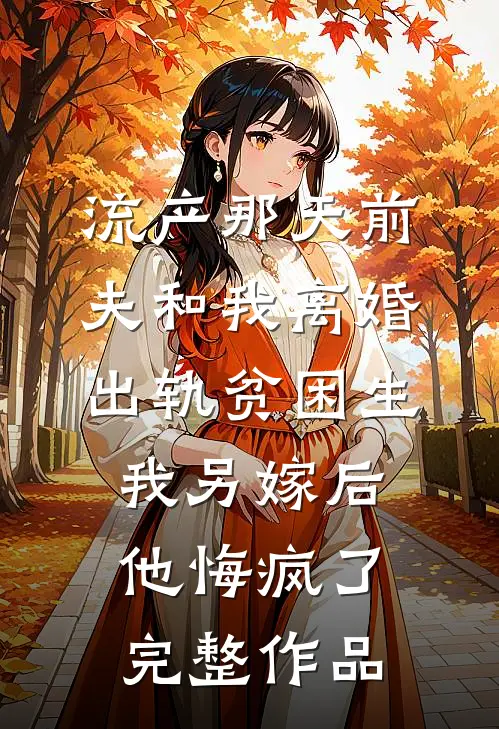 流产那天前夫和我离婚出轨贫困生，我另嫁后他悔疯了完整作品