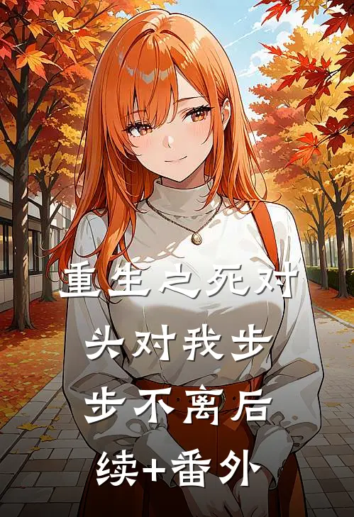 重生之死对头对我步步不离后续+番外