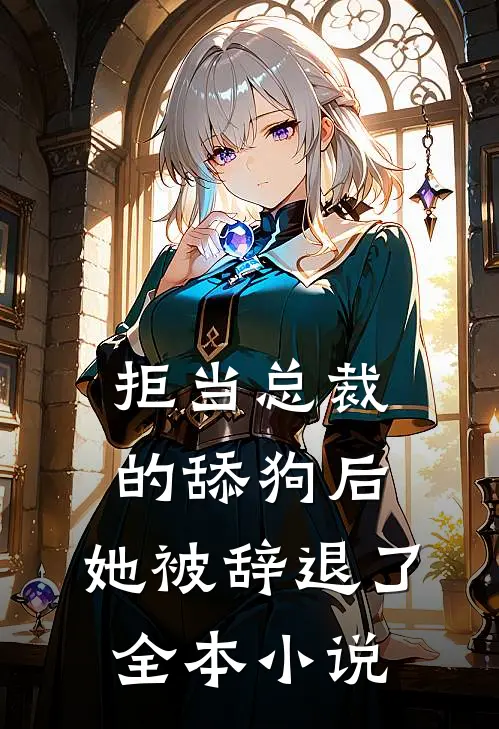 拒当总裁的舔狗后，她被辞退了全本小说