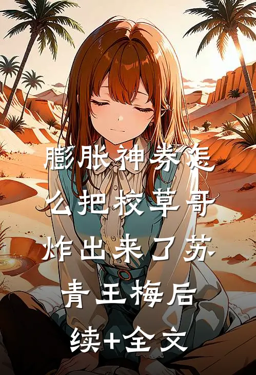 膨胀神券怎么把校草哥炸出来了苏青王梅后续+全文