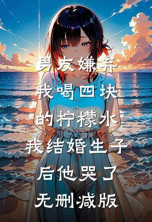 男友嫌弃我喝四块的柠檬水，我结婚生子后他哭了无删减版