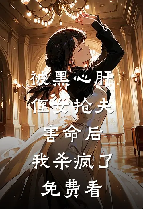 被黑心肝侄女抢夫害命后，我杀疯了免费看