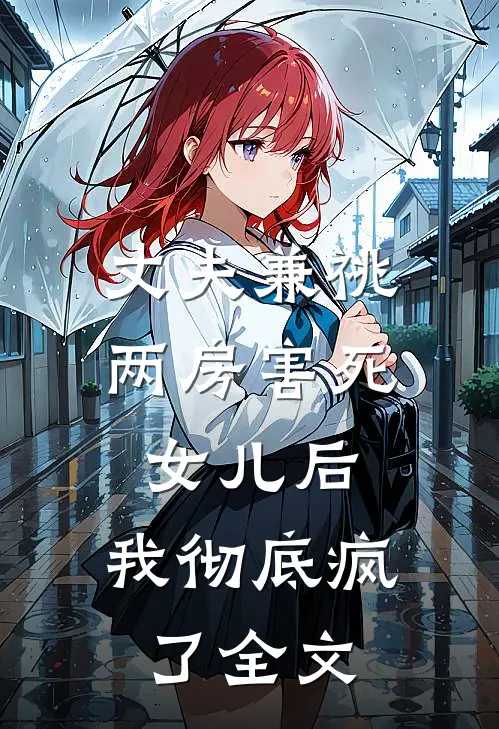 丈夫兼祧两房害死女儿后，我彻底疯了全文