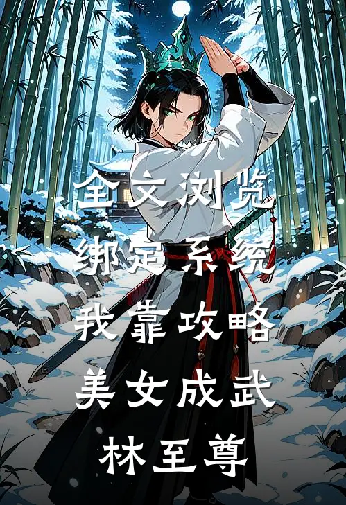 全文浏览绑定系统：我靠攻略美女成武林至尊