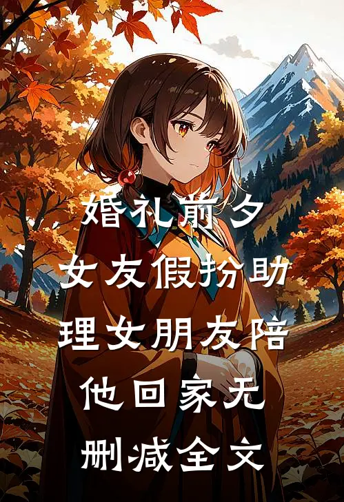 婚礼前夕，女友假扮助理女朋友陪他回家无删减全文