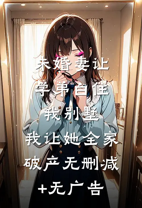 未婚妻让学弟白住我别墅，我让她全家破产无删减+无广告