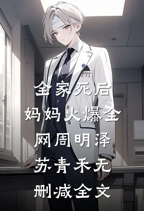 全家死后，妈妈火爆全网周明泽苏青禾无删减全文