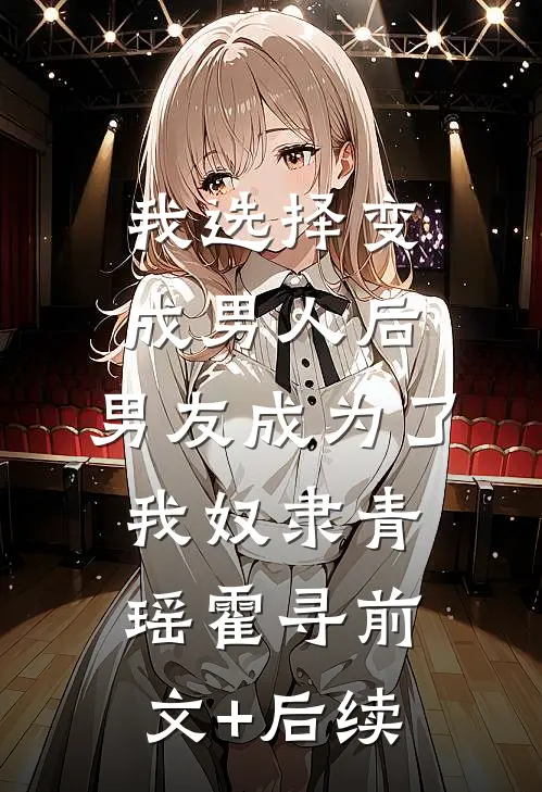 我选择变成男人后，男友成为了我奴隶青瑶霍寻前文+后续